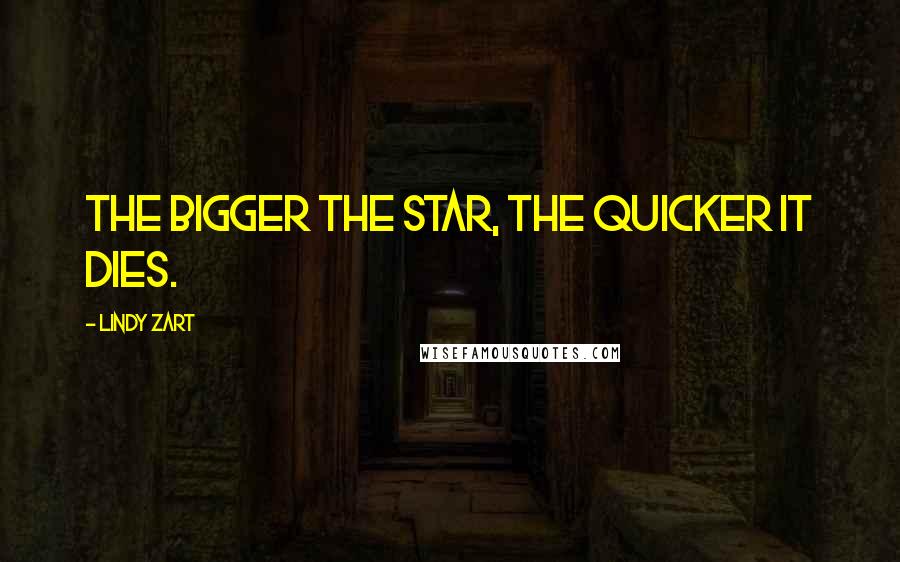 Lindy Zart Quotes: The bigger the star, the quicker it dies.