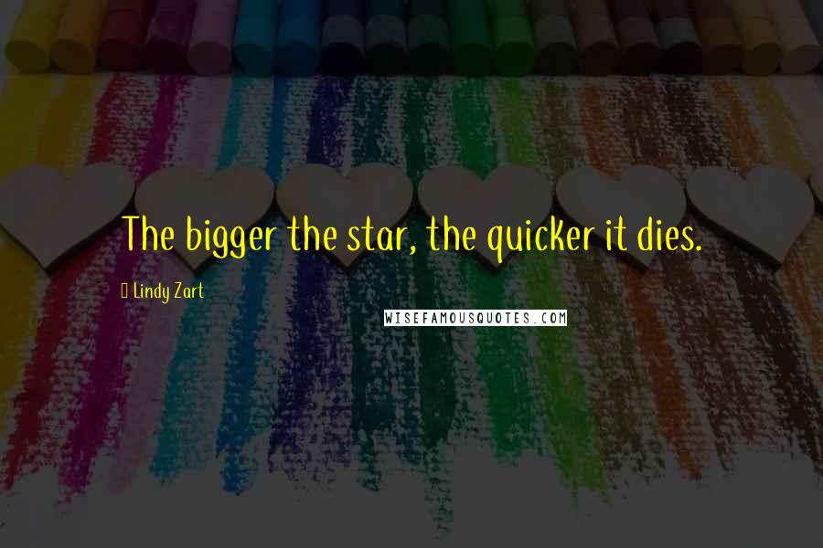 Lindy Zart Quotes: The bigger the star, the quicker it dies.