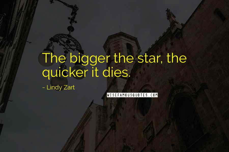 Lindy Zart Quotes: The bigger the star, the quicker it dies.