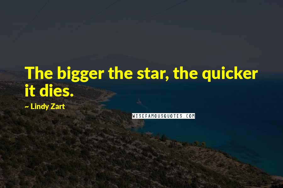 Lindy Zart Quotes: The bigger the star, the quicker it dies.