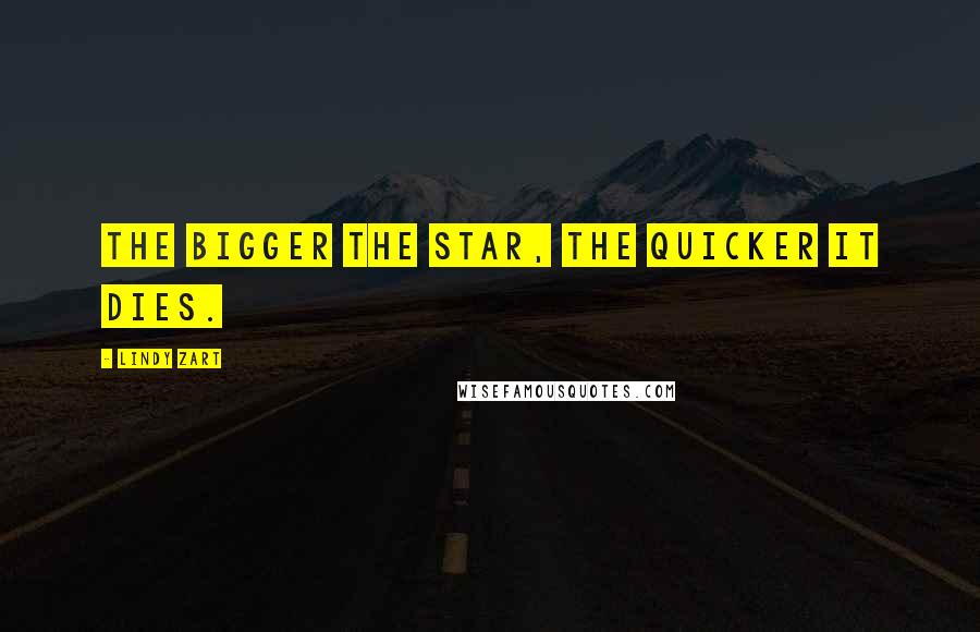 Lindy Zart Quotes: The bigger the star, the quicker it dies.