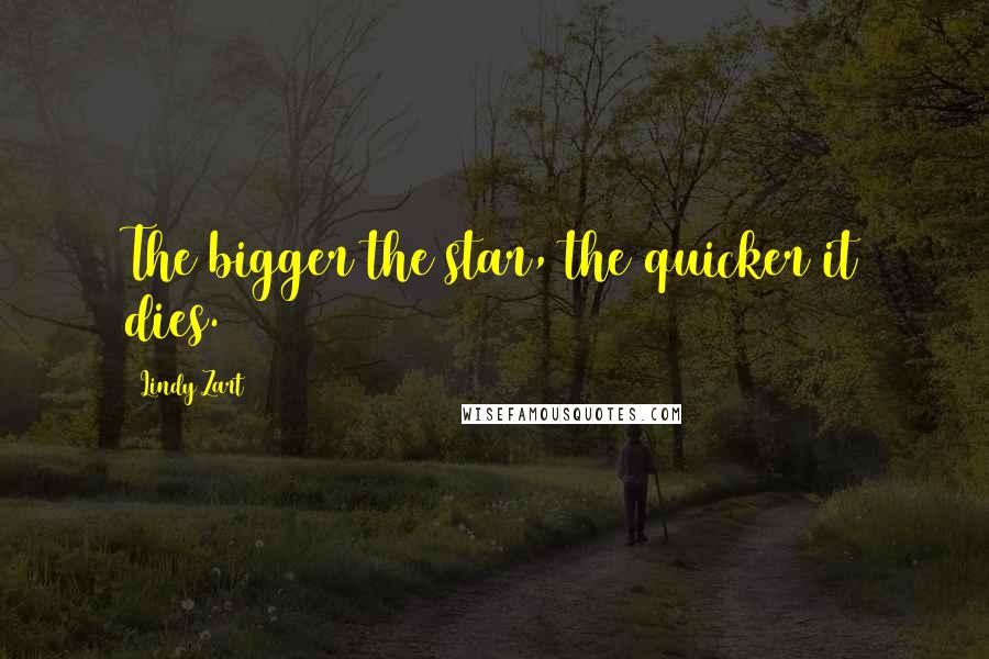 Lindy Zart Quotes: The bigger the star, the quicker it dies.