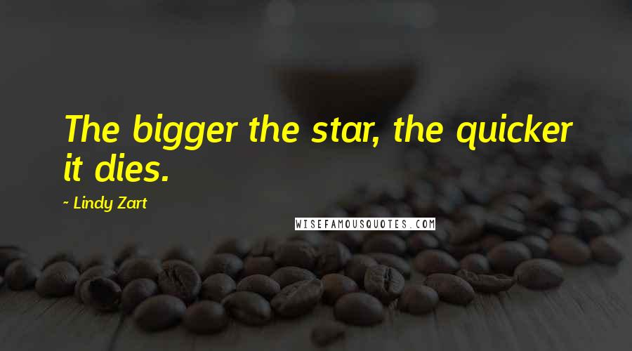 Lindy Zart Quotes: The bigger the star, the quicker it dies.