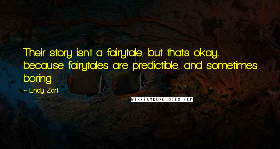 Lindy Zart Quotes: Their story isn't a fairytale, but that's okay, because fairytales are predictible, and sometimes boring.