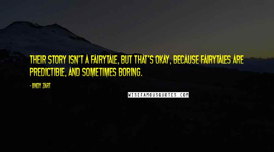 Lindy Zart Quotes: Their story isn't a fairytale, but that's okay, because fairytales are predictible, and sometimes boring.