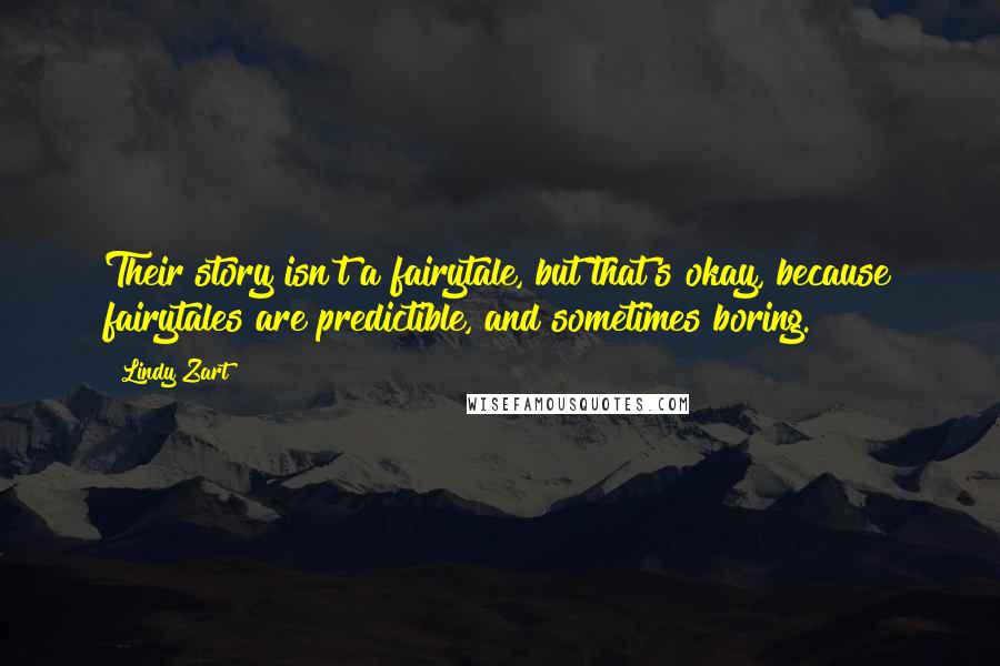 Lindy Zart Quotes: Their story isn't a fairytale, but that's okay, because fairytales are predictible, and sometimes boring.