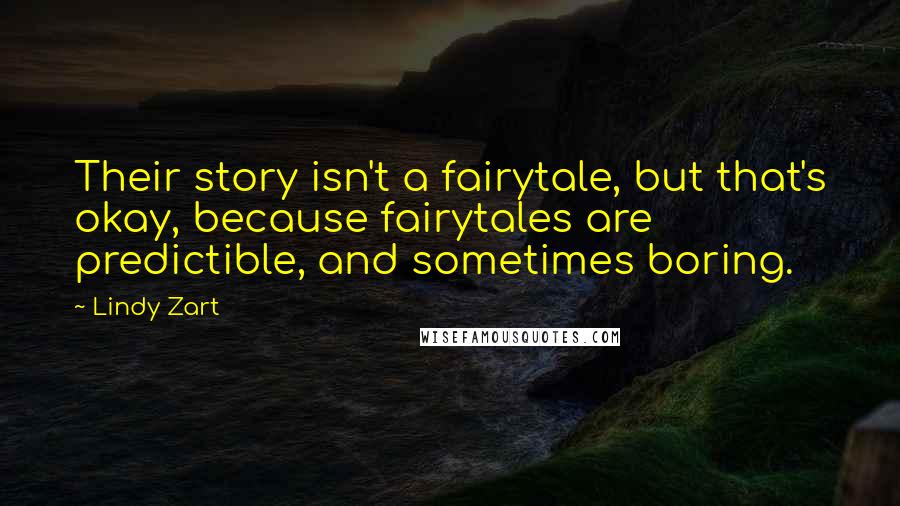 Lindy Zart Quotes: Their story isn't a fairytale, but that's okay, because fairytales are predictible, and sometimes boring.