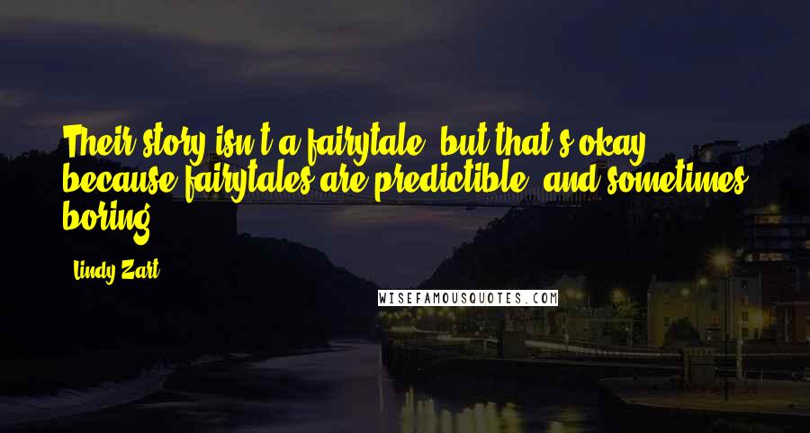 Lindy Zart Quotes: Their story isn't a fairytale, but that's okay, because fairytales are predictible, and sometimes boring.