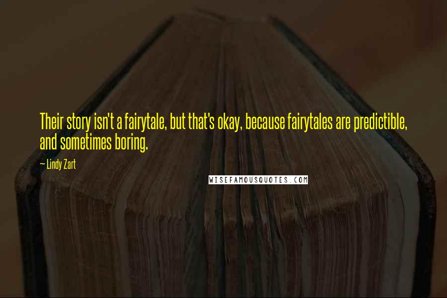 Lindy Zart Quotes: Their story isn't a fairytale, but that's okay, because fairytales are predictible, and sometimes boring.