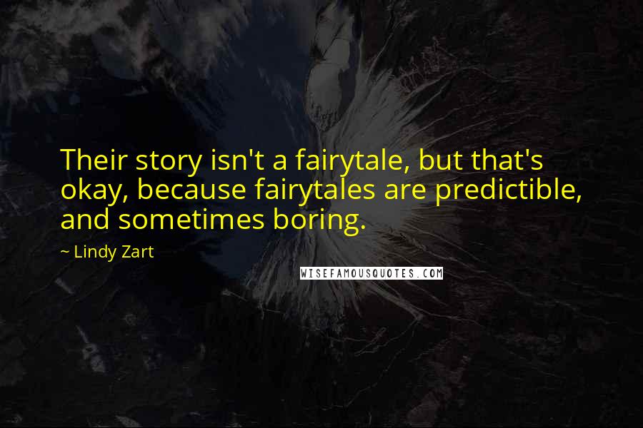 Lindy Zart Quotes: Their story isn't a fairytale, but that's okay, because fairytales are predictible, and sometimes boring.