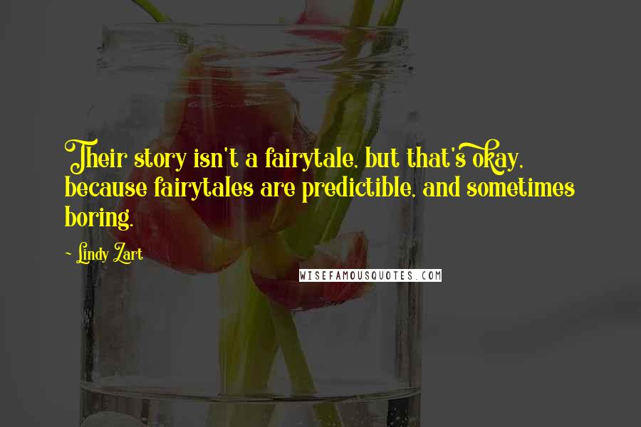 Lindy Zart Quotes: Their story isn't a fairytale, but that's okay, because fairytales are predictible, and sometimes boring.