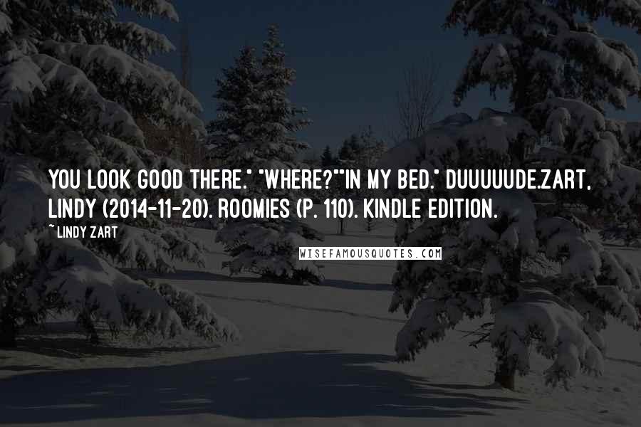 Lindy Zart Quotes: You look good there." "Where?""In my bed." Duuuuude.Zart, Lindy (2014-11-20). Roomies (p. 110). Kindle Edition.