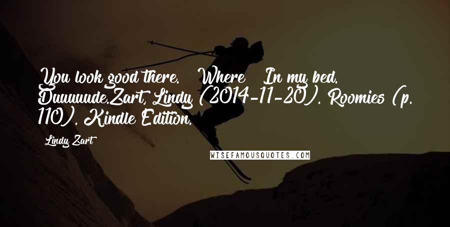 Lindy Zart Quotes: You look good there." "Where?""In my bed." Duuuuude.Zart, Lindy (2014-11-20). Roomies (p. 110). Kindle Edition.