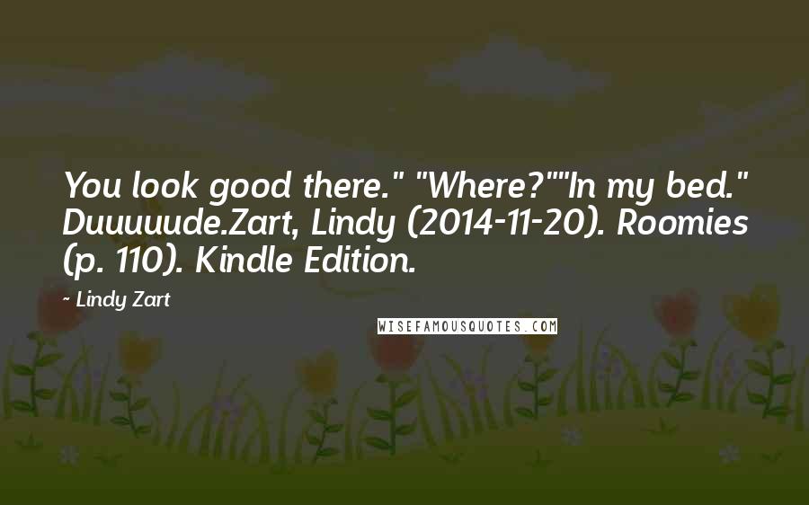 Lindy Zart Quotes: You look good there." "Where?""In my bed." Duuuuude.Zart, Lindy (2014-11-20). Roomies (p. 110). Kindle Edition.