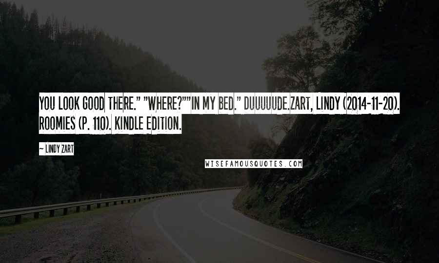Lindy Zart Quotes: You look good there." "Where?""In my bed." Duuuuude.Zart, Lindy (2014-11-20). Roomies (p. 110). Kindle Edition.