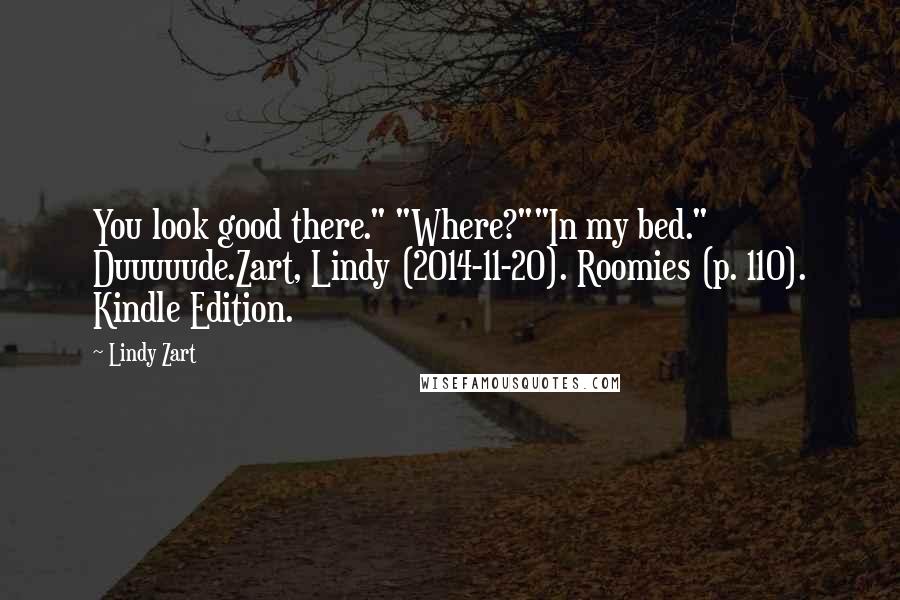 Lindy Zart Quotes: You look good there." "Where?""In my bed." Duuuuude.Zart, Lindy (2014-11-20). Roomies (p. 110). Kindle Edition.