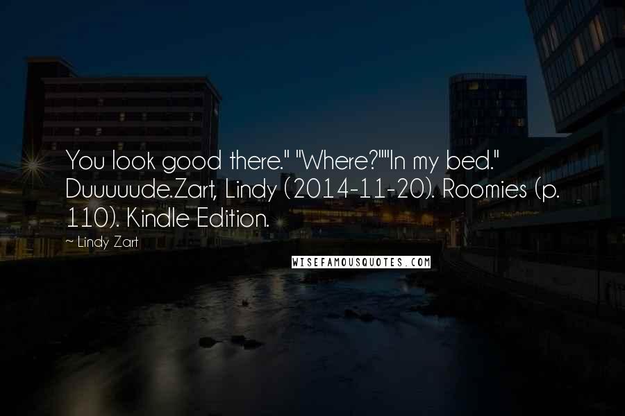 Lindy Zart Quotes: You look good there." "Where?""In my bed." Duuuuude.Zart, Lindy (2014-11-20). Roomies (p. 110). Kindle Edition.