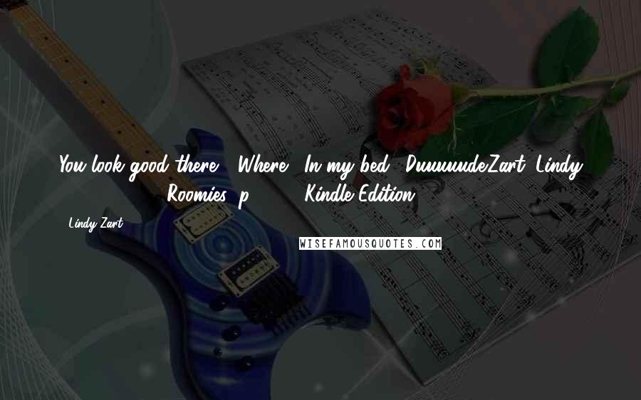Lindy Zart Quotes: You look good there." "Where?""In my bed." Duuuuude.Zart, Lindy (2014-11-20). Roomies (p. 110). Kindle Edition.