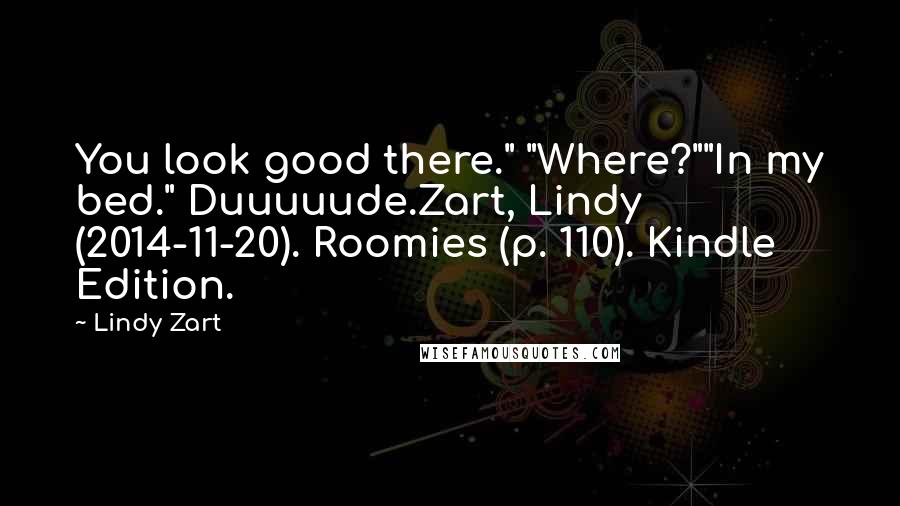 Lindy Zart Quotes: You look good there." "Where?""In my bed." Duuuuude.Zart, Lindy (2014-11-20). Roomies (p. 110). Kindle Edition.