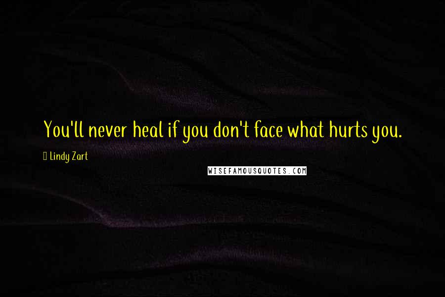 Lindy Zart Quotes: You'll never heal if you don't face what hurts you.