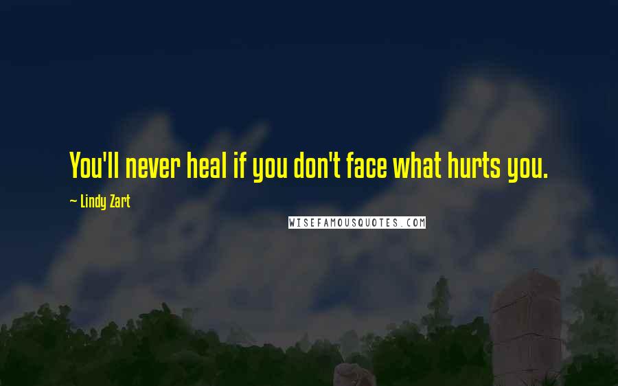 Lindy Zart Quotes: You'll never heal if you don't face what hurts you.