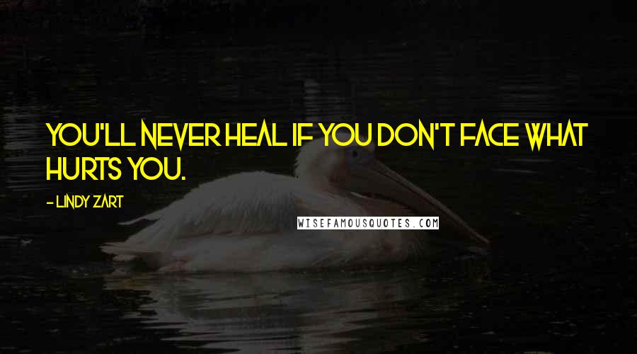 Lindy Zart Quotes: You'll never heal if you don't face what hurts you.