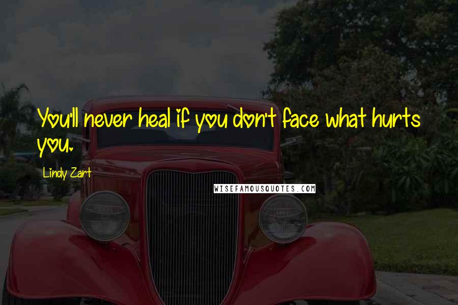 Lindy Zart Quotes: You'll never heal if you don't face what hurts you.