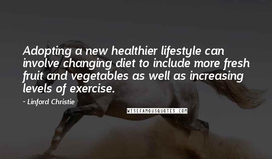 Linford Christie Quotes: Adopting a new healthier lifestyle can involve changing diet to include more fresh fruit and vegetables as well as increasing levels of exercise.