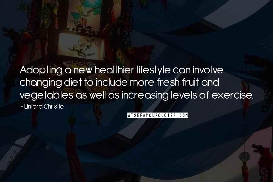 Linford Christie Quotes: Adopting a new healthier lifestyle can involve changing diet to include more fresh fruit and vegetables as well as increasing levels of exercise.