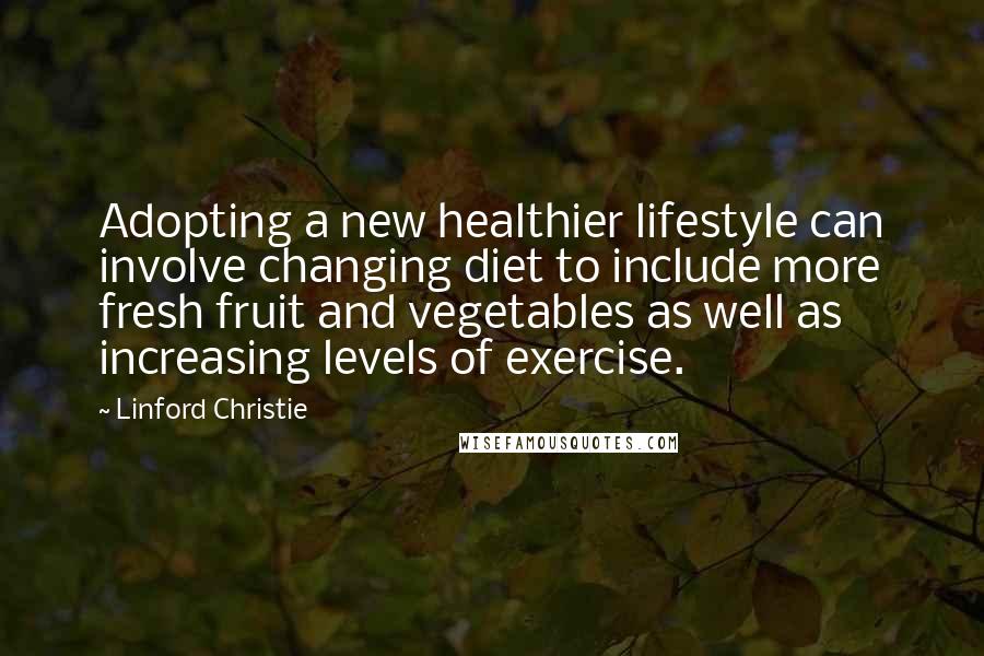Linford Christie Quotes: Adopting a new healthier lifestyle can involve changing diet to include more fresh fruit and vegetables as well as increasing levels of exercise.