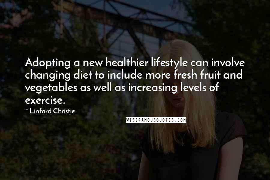 Linford Christie Quotes: Adopting a new healthier lifestyle can involve changing diet to include more fresh fruit and vegetables as well as increasing levels of exercise.