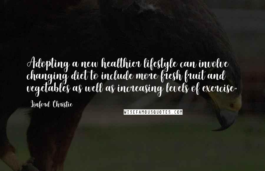 Linford Christie Quotes: Adopting a new healthier lifestyle can involve changing diet to include more fresh fruit and vegetables as well as increasing levels of exercise.