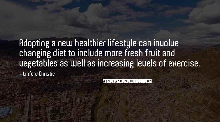 Linford Christie Quotes: Adopting a new healthier lifestyle can involve changing diet to include more fresh fruit and vegetables as well as increasing levels of exercise.