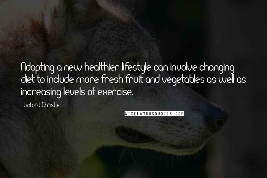 Linford Christie Quotes: Adopting a new healthier lifestyle can involve changing diet to include more fresh fruit and vegetables as well as increasing levels of exercise.