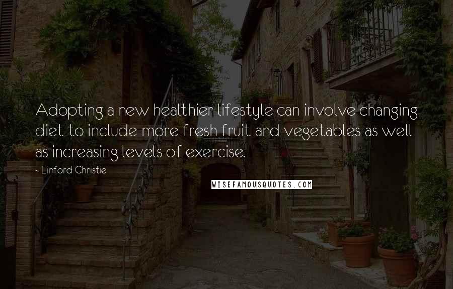 Linford Christie Quotes: Adopting a new healthier lifestyle can involve changing diet to include more fresh fruit and vegetables as well as increasing levels of exercise.