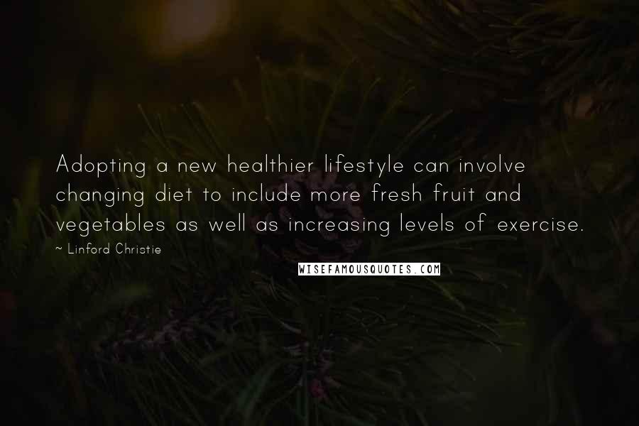 Linford Christie Quotes: Adopting a new healthier lifestyle can involve changing diet to include more fresh fruit and vegetables as well as increasing levels of exercise.