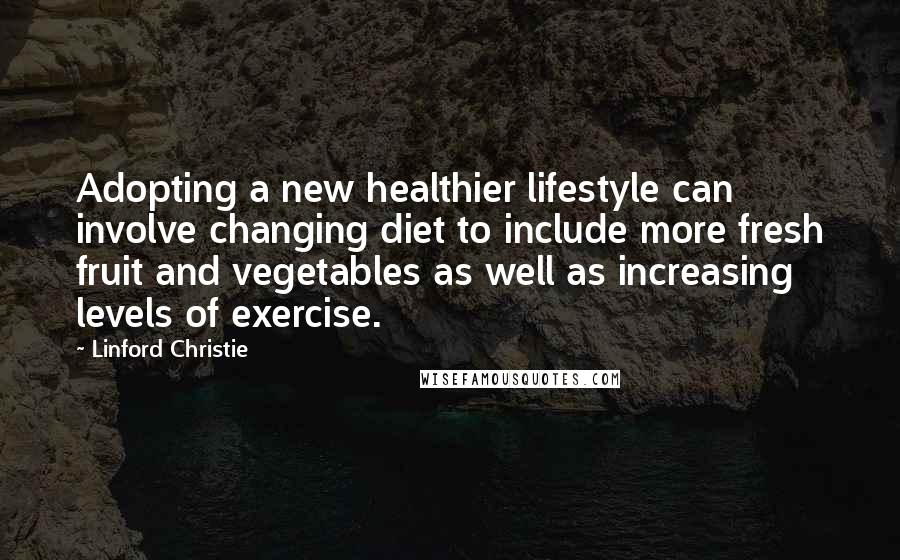 Linford Christie Quotes: Adopting a new healthier lifestyle can involve changing diet to include more fresh fruit and vegetables as well as increasing levels of exercise.