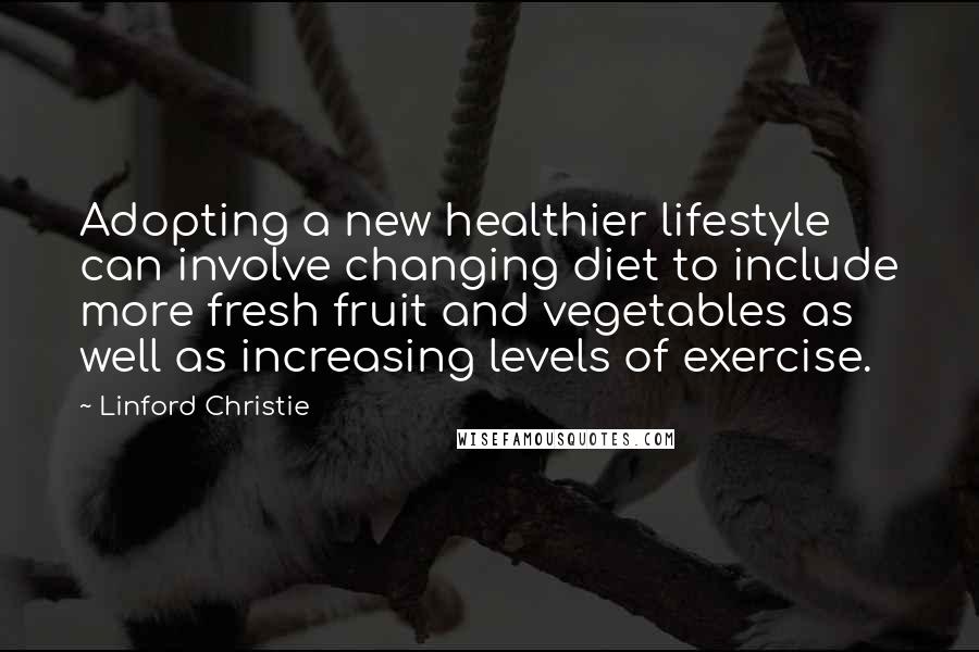 Linford Christie Quotes: Adopting a new healthier lifestyle can involve changing diet to include more fresh fruit and vegetables as well as increasing levels of exercise.