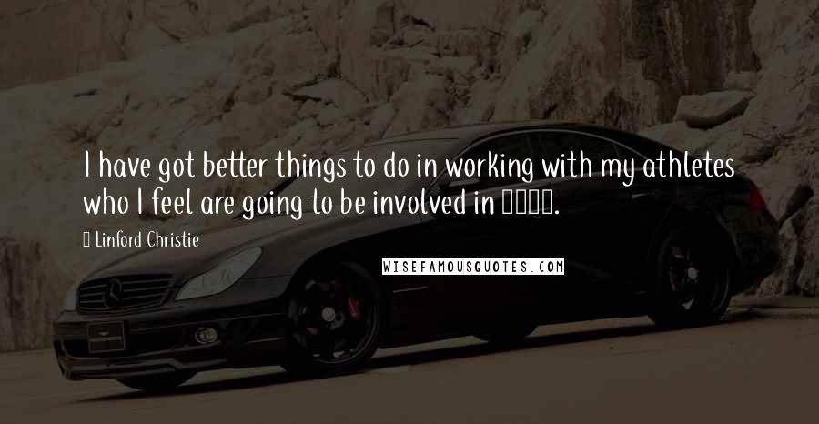 Linford Christie Quotes: I have got better things to do in working with my athletes who I feel are going to be involved in 2012.