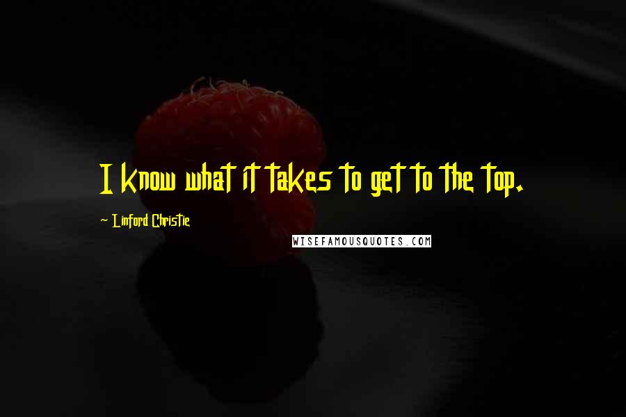 Linford Christie Quotes: I know what it takes to get to the top.
