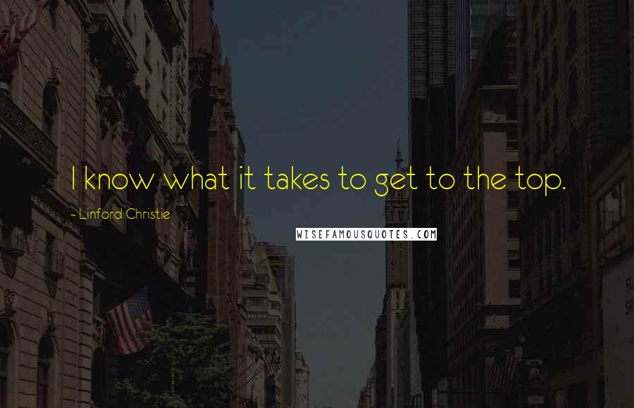 Linford Christie Quotes: I know what it takes to get to the top.