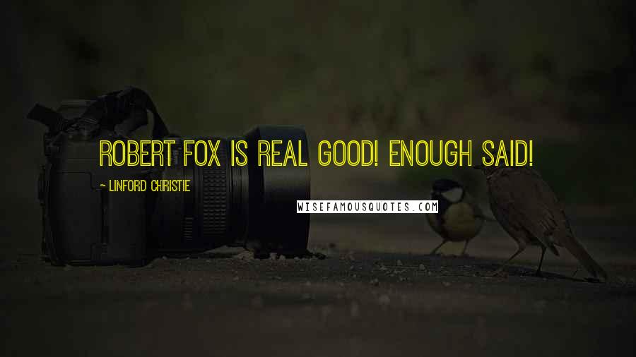 Linford Christie Quotes: Robert Fox is real good! Enough said!