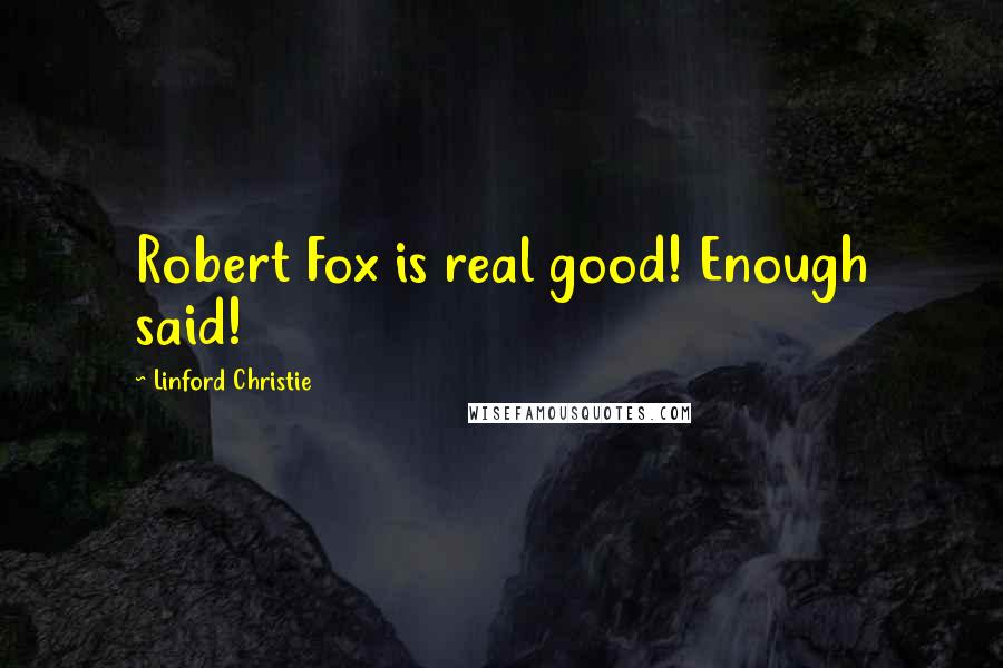 Linford Christie Quotes: Robert Fox is real good! Enough said!