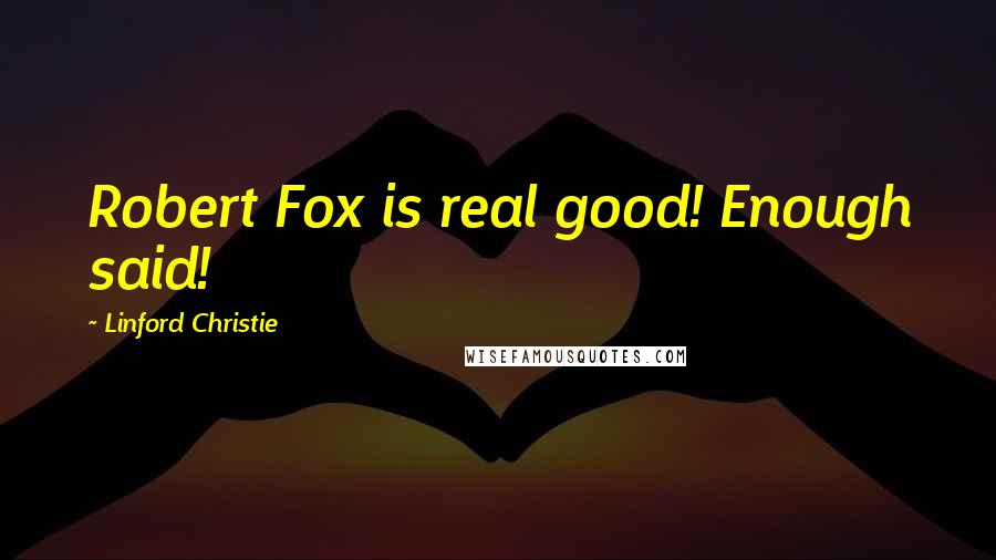 Linford Christie Quotes: Robert Fox is real good! Enough said!
