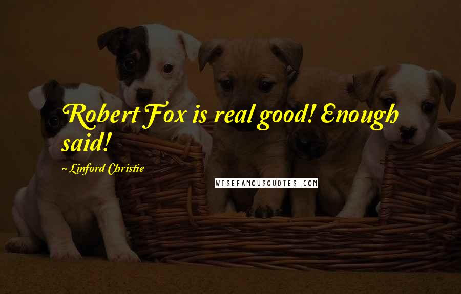 Linford Christie Quotes: Robert Fox is real good! Enough said!