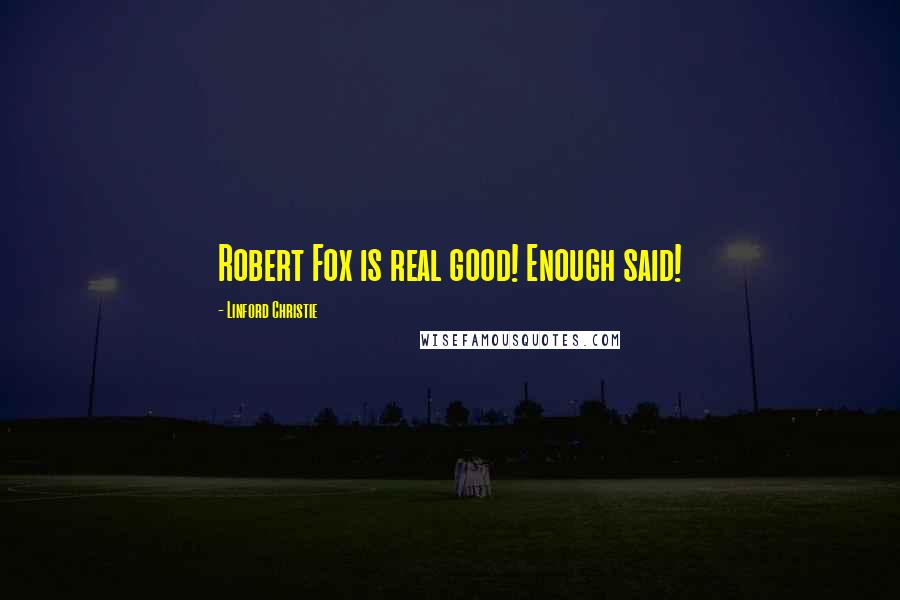 Linford Christie Quotes: Robert Fox is real good! Enough said!