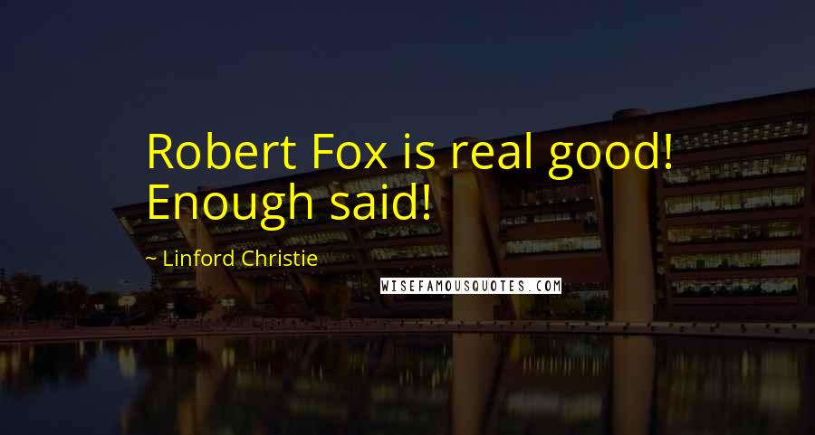 Linford Christie Quotes: Robert Fox is real good! Enough said!