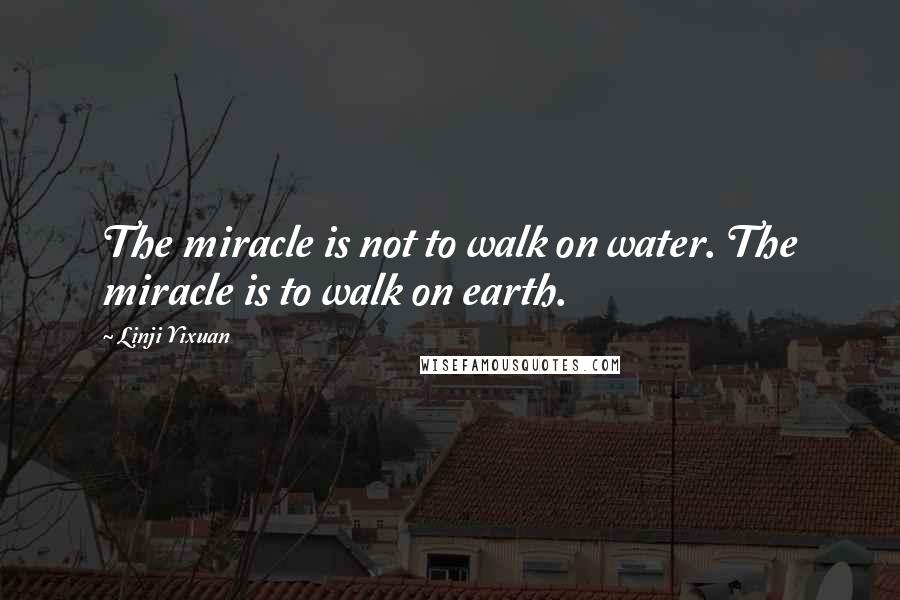 Linji Yixuan Quotes: The miracle is not to walk on water. The miracle is to walk on earth.