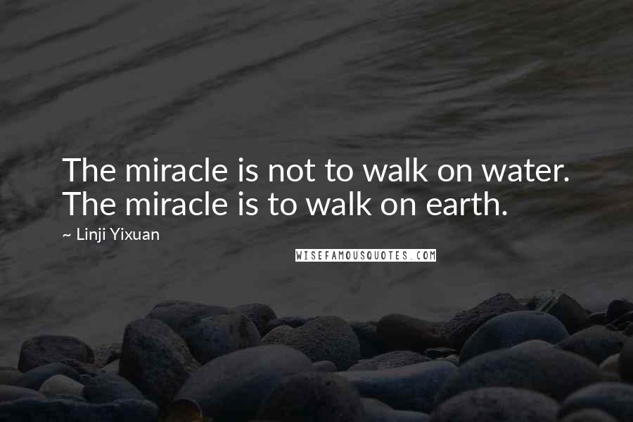 Linji Yixuan Quotes: The miracle is not to walk on water. The miracle is to walk on earth.