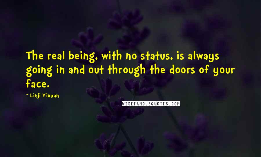 Linji Yixuan Quotes: The real being, with no status, is always going in and out through the doors of your face.